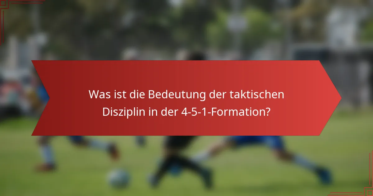 Was ist die Bedeutung der taktischen Disziplin in der 4-5-1-Formation?