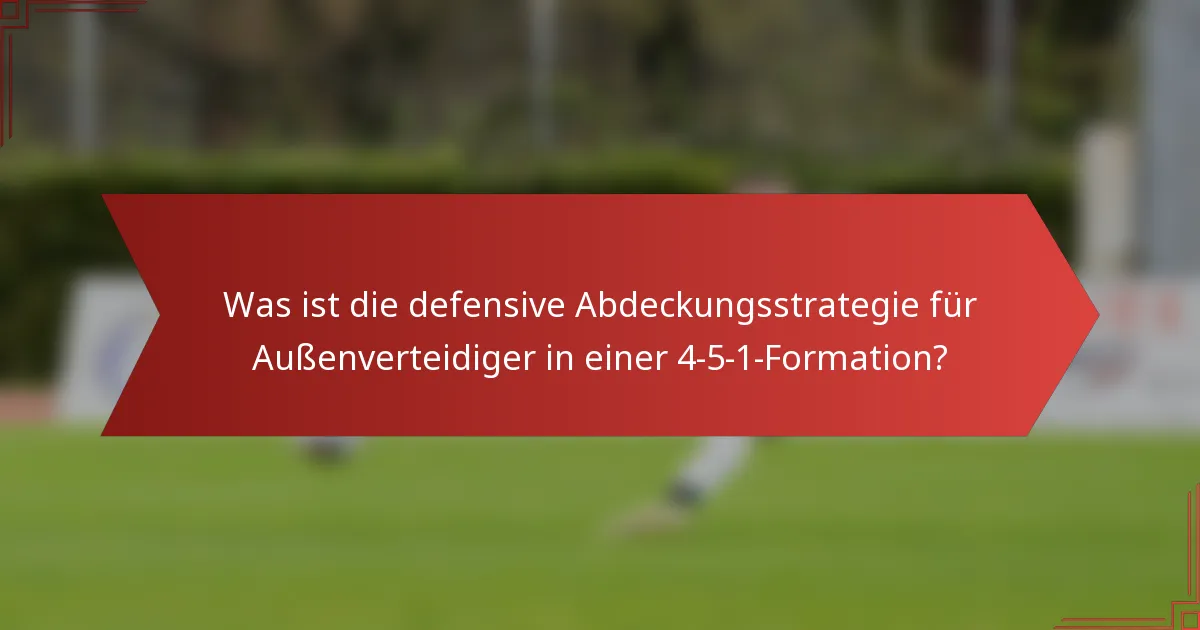 Was ist die defensive Abdeckungsstrategie für Außenverteidiger in einer 4-5-1-Formation?