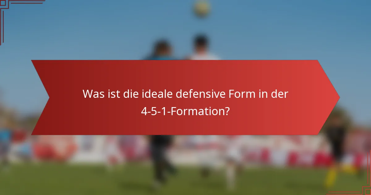 Was ist die ideale defensive Form in der 4-5-1-Formation?
