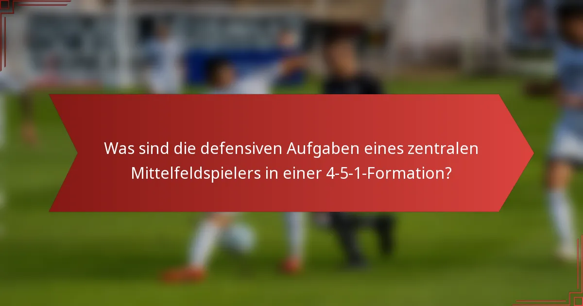 Was sind die defensiven Aufgaben eines zentralen Mittelfeldspielers in einer 4-5-1-Formation?
