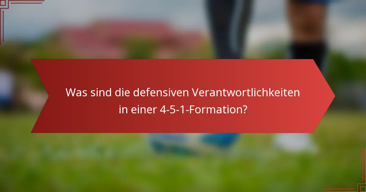 Was sind die defensiven Verantwortlichkeiten in einer 4-5-1-Formation?