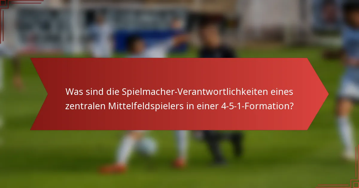 Was sind die Spielmacher-Verantwortlichkeiten eines zentralen Mittelfeldspielers in einer 4-5-1-Formation?