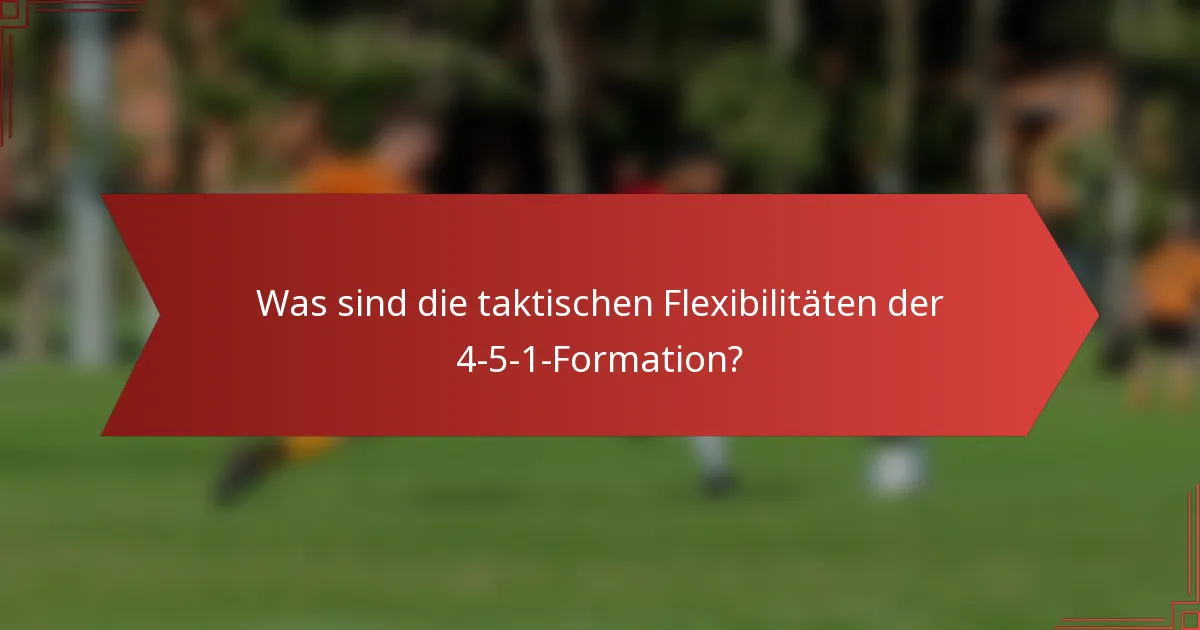 Was sind die taktischen Flexibilitäten der 4-5-1-Formation?