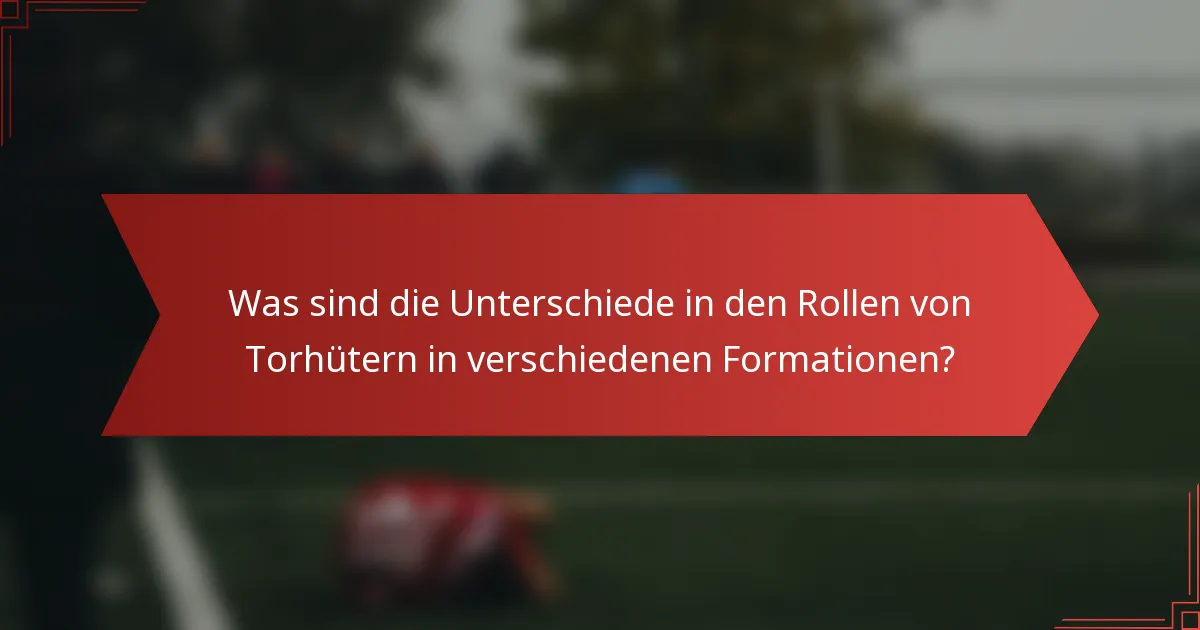 Was sind die Unterschiede in den Rollen von Torhütern in verschiedenen Formationen?