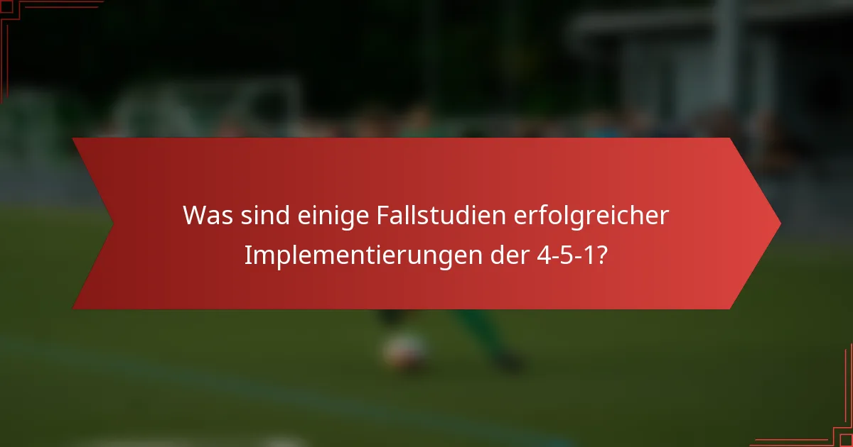 Was sind einige Fallstudien erfolgreicher Implementierungen der 4-5-1?