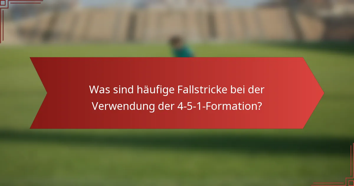 Was sind häufige Fallstricke bei der Verwendung der 4-5-1-Formation?
