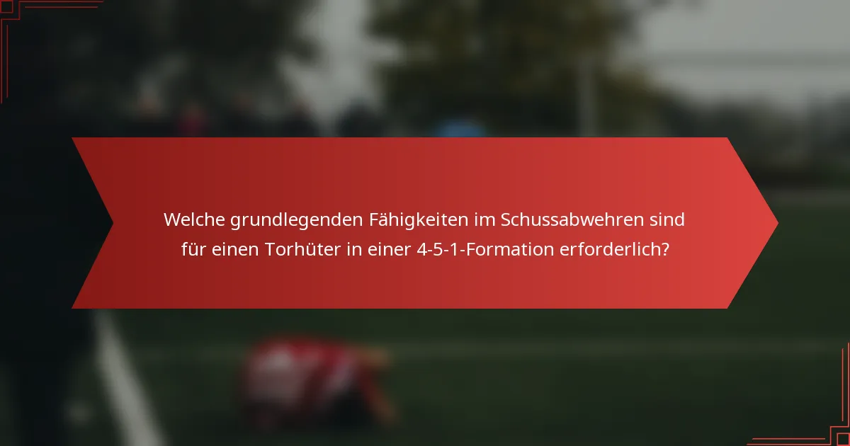 Welche grundlegenden Fähigkeiten im Schussabwehren sind für einen Torhüter in einer 4-5-1-Formation erforderlich?