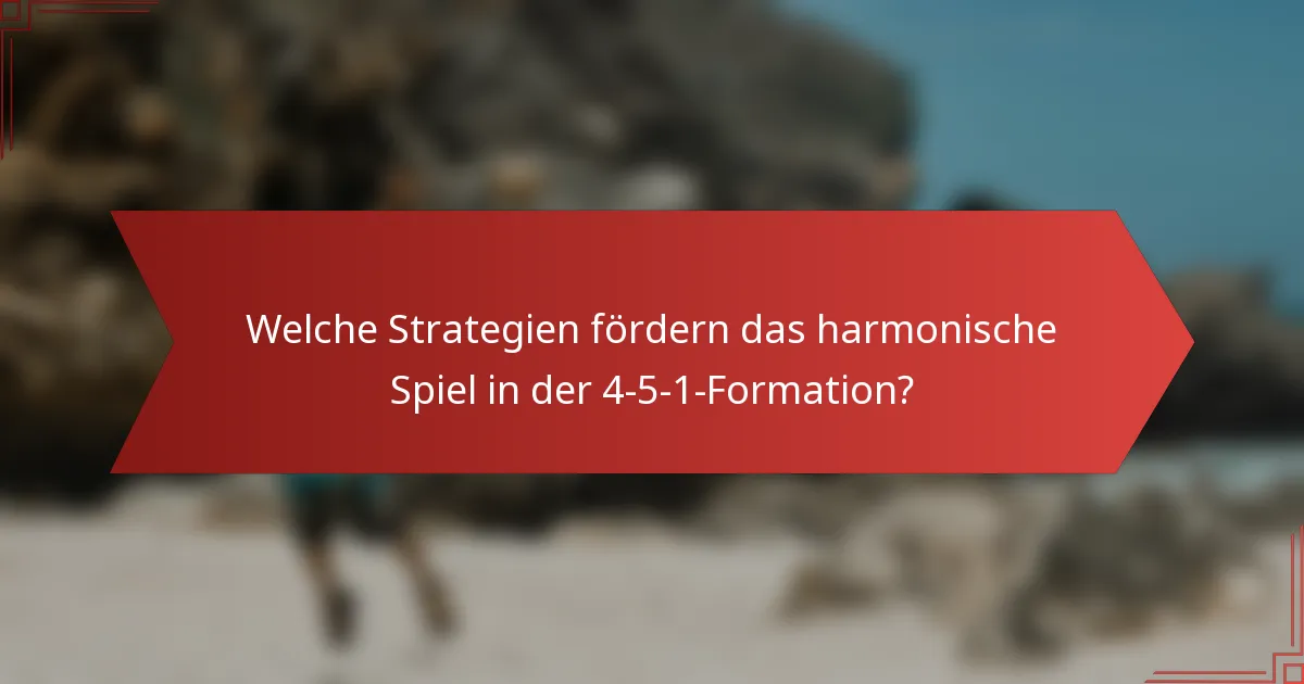 Welche Strategien fördern das harmonische Spiel in der 4-5-1-Formation?