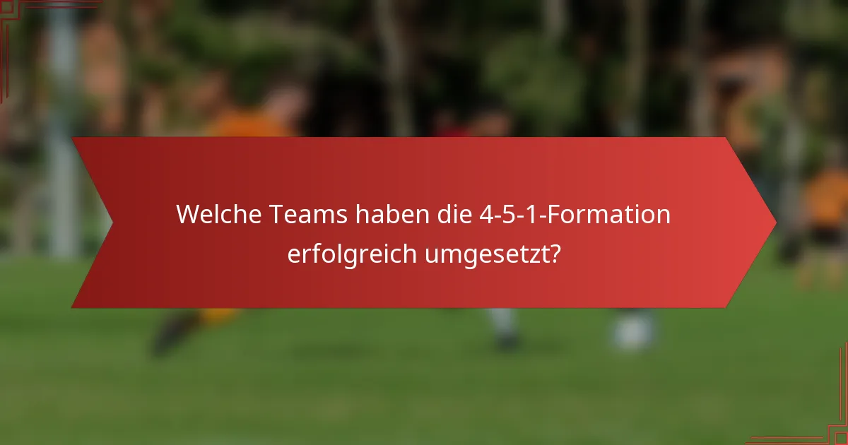 Welche Teams haben die 4-5-1-Formation erfolgreich umgesetzt?