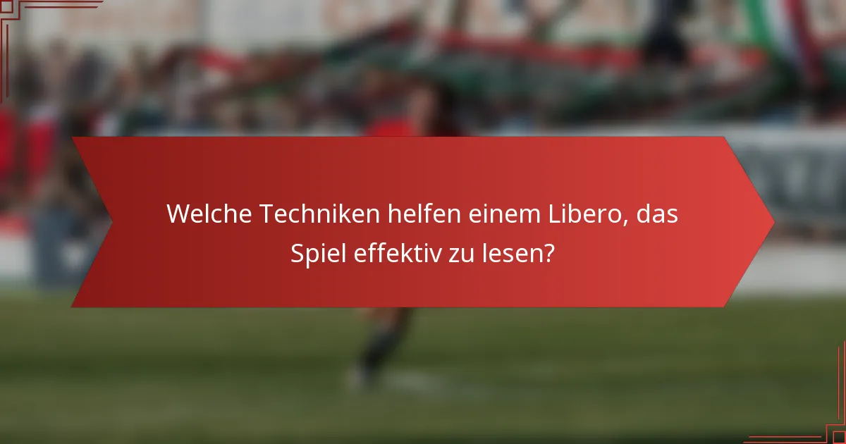 Welche Techniken helfen einem Libero, das Spiel effektiv zu lesen?