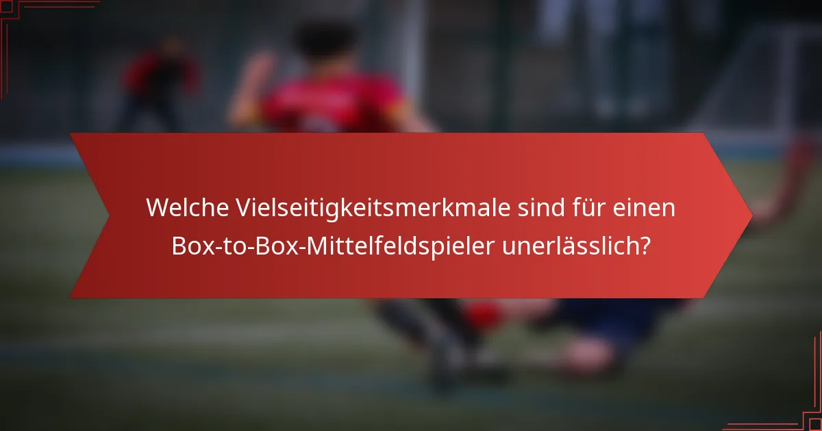 Welche Vielseitigkeitsmerkmale sind für einen Box-to-Box-Mittelfeldspieler unerlässlich?