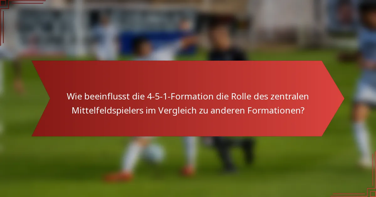 Wie beeinflusst die 4-5-1-Formation die Rolle des zentralen Mittelfeldspielers im Vergleich zu anderen Formationen?