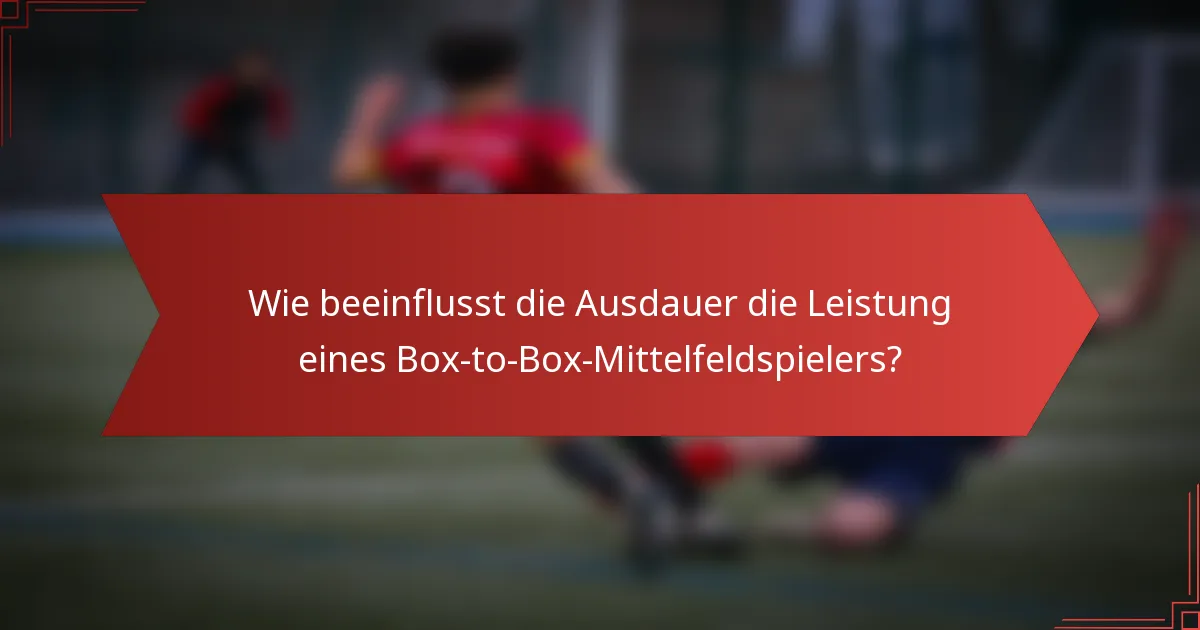Wie beeinflusst die Ausdauer die Leistung eines Box-to-Box-Mittelfeldspielers?