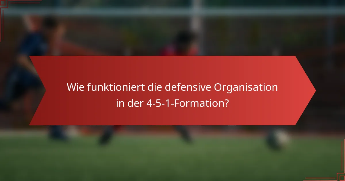 Wie funktioniert die defensive Organisation in der 4-5-1-Formation?