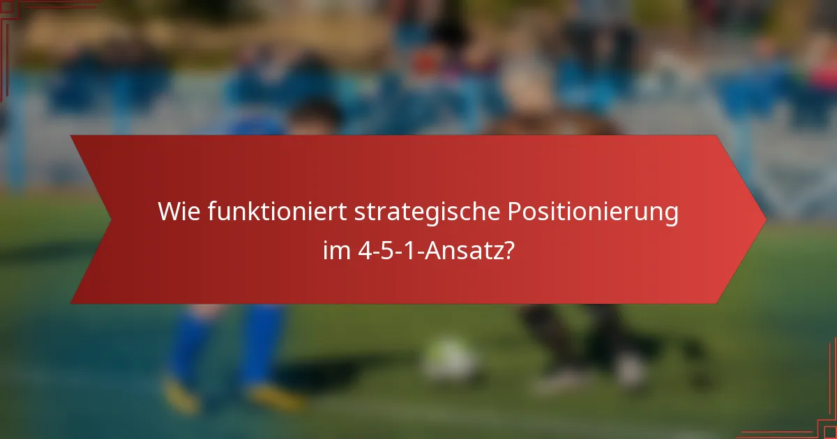 Wie funktioniert strategische Positionierung im 4-5-1-Ansatz?