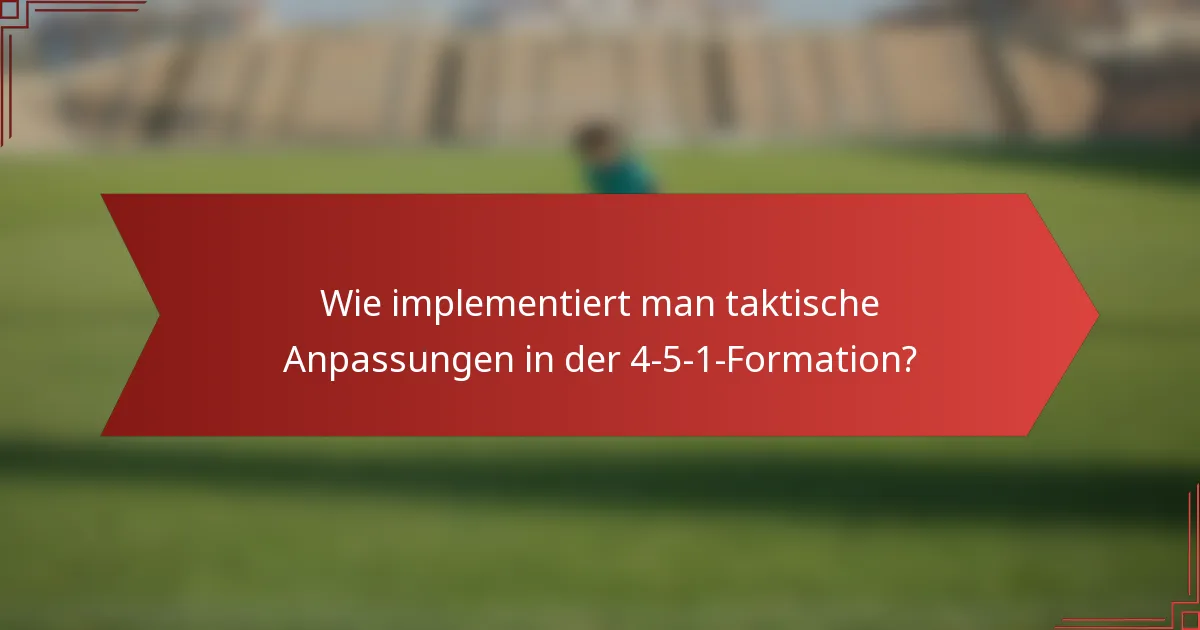 Wie implementiert man taktische Anpassungen in der 4-5-1-Formation?