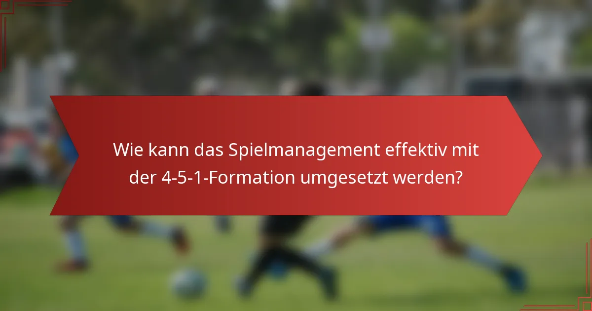 Wie kann das Spielmanagement effektiv mit der 4-5-1-Formation umgesetzt werden?