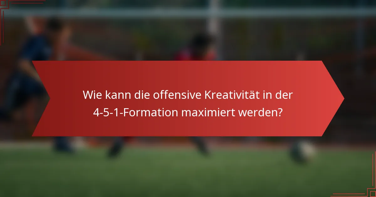 Wie kann die offensive Kreativität in der 4-5-1-Formation maximiert werden?