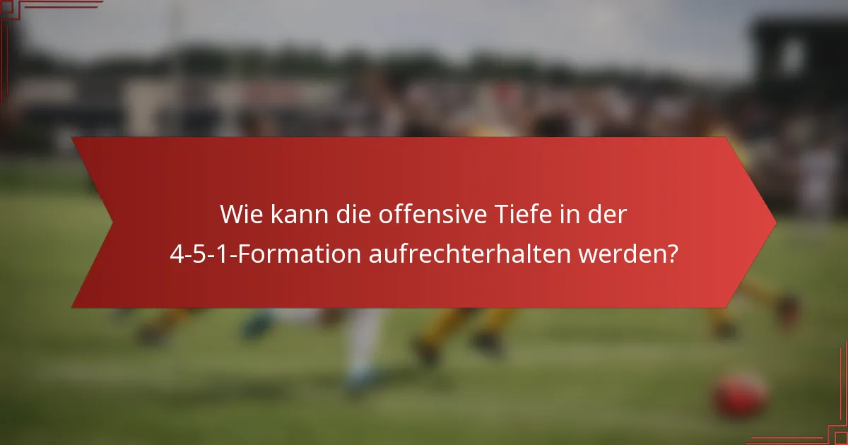 Wie kann die offensive Tiefe in der 4-5-1-Formation aufrechterhalten werden?
