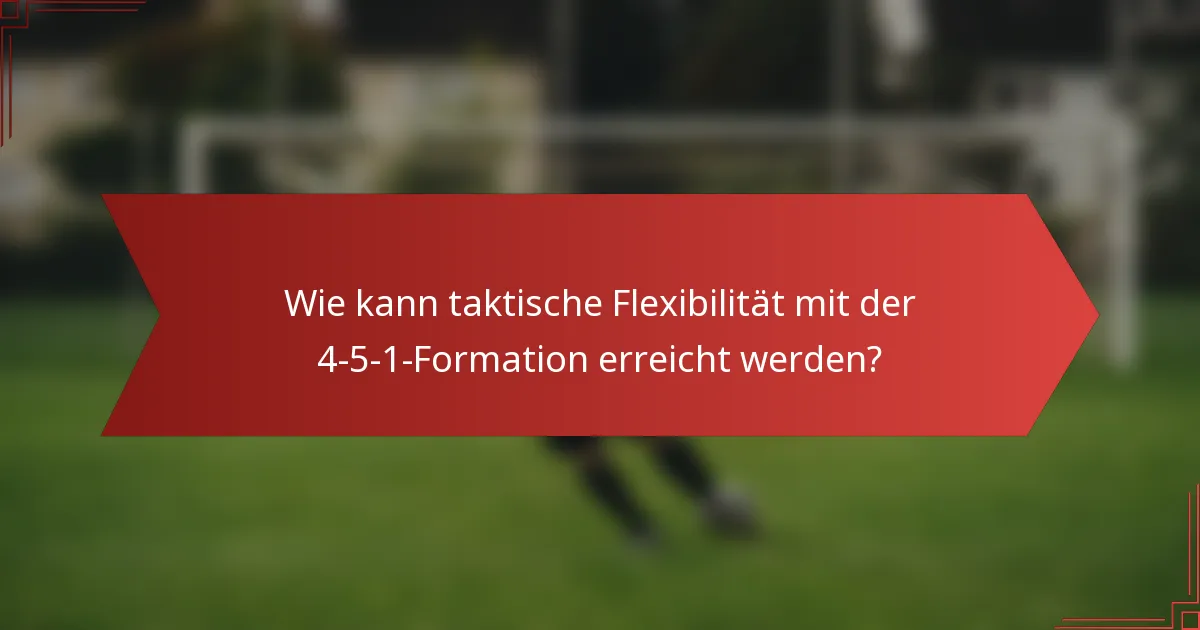 Wie kann taktische Flexibilität mit der 4-5-1-Formation erreicht werden?