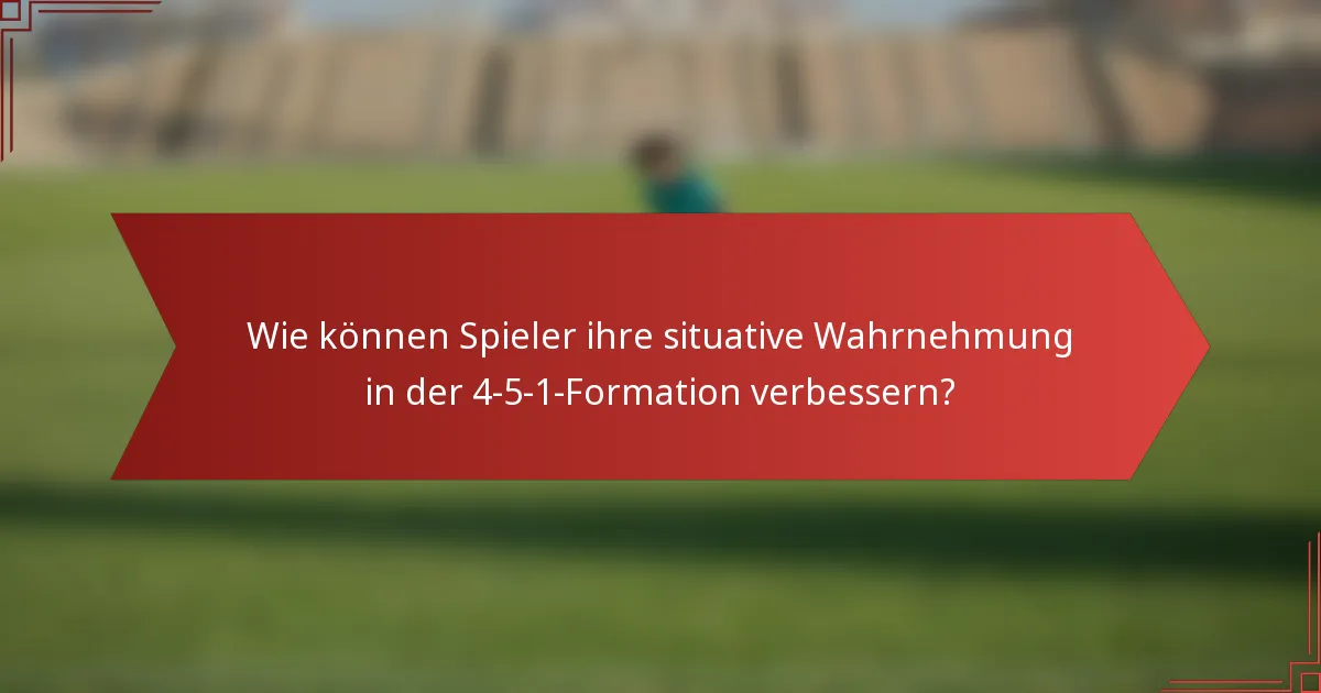 Wie können Spieler ihre situative Wahrnehmung in der 4-5-1-Formation verbessern?