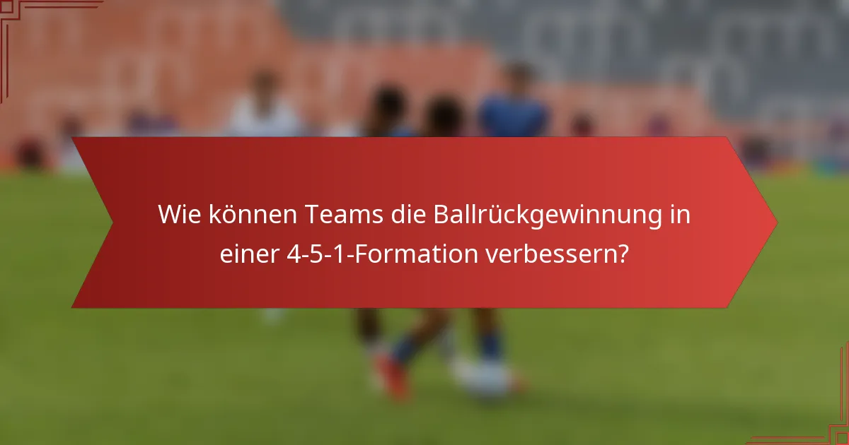 Wie können Teams die Ballrückgewinnung in einer 4-5-1-Formation verbessern?