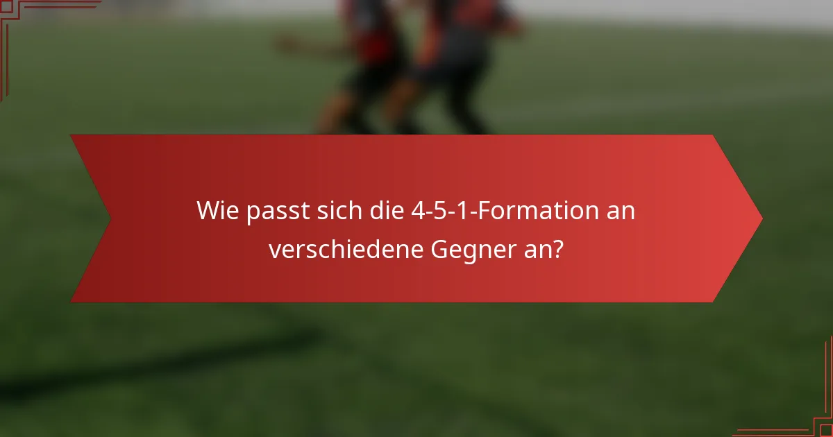 Wie passt sich die 4-5-1-Formation an verschiedene Gegner an?