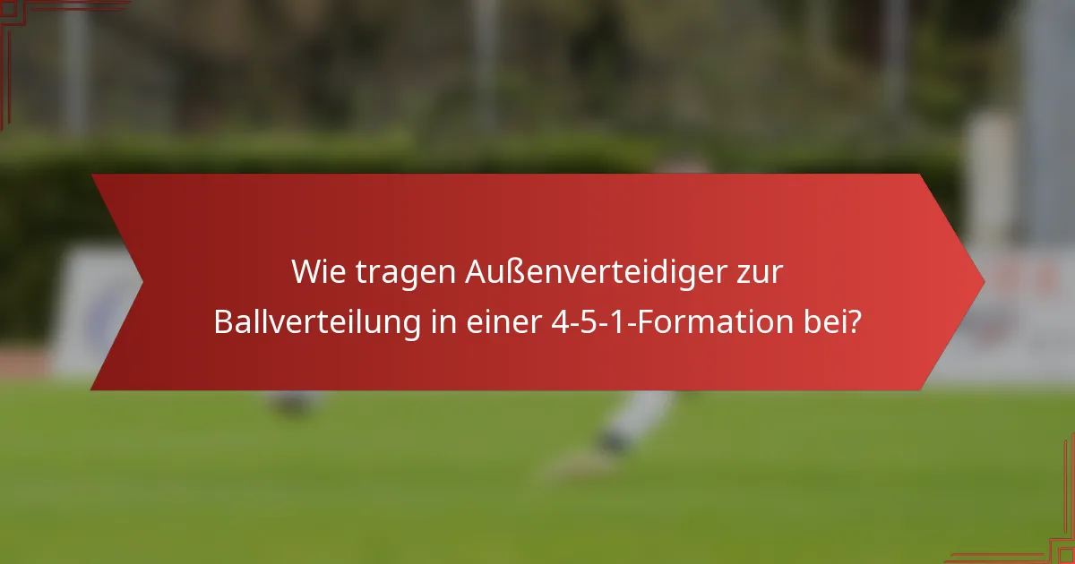 Wie tragen Außenverteidiger zur Ballverteilung in einer 4-5-1-Formation bei?