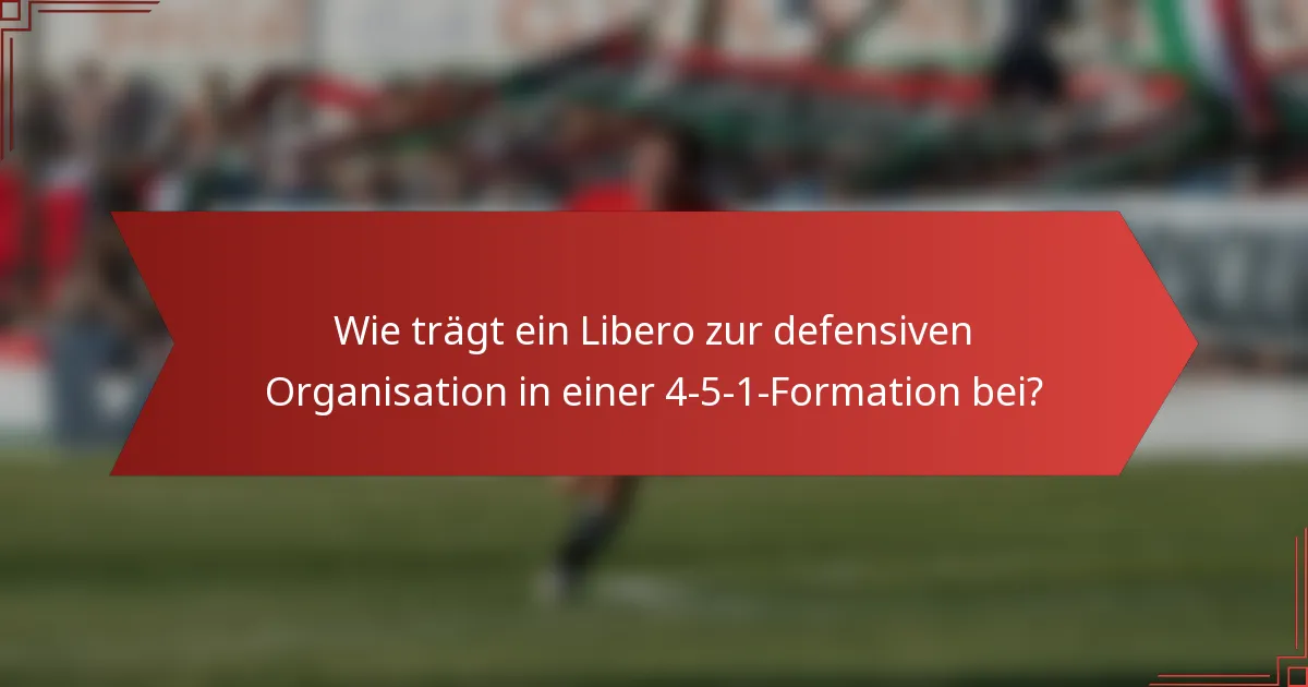 Wie trägt ein Libero zur defensiven Organisation in einer 4-5-1-Formation bei?