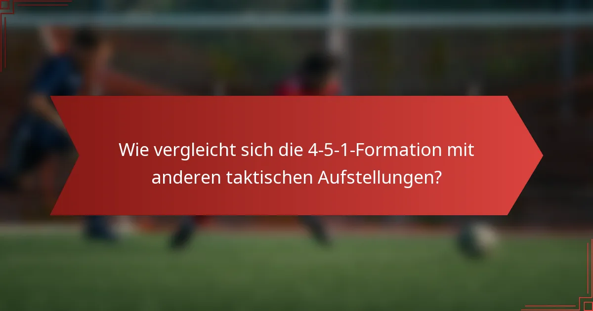 Wie vergleicht sich die 4-5-1-Formation mit anderen taktischen Aufstellungen?